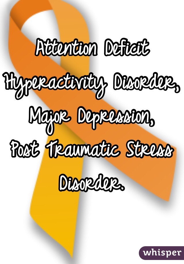 Attention Deficit Hyperactivity Disorder,
Major Depression,
Post Traumatic Stress Disorder.