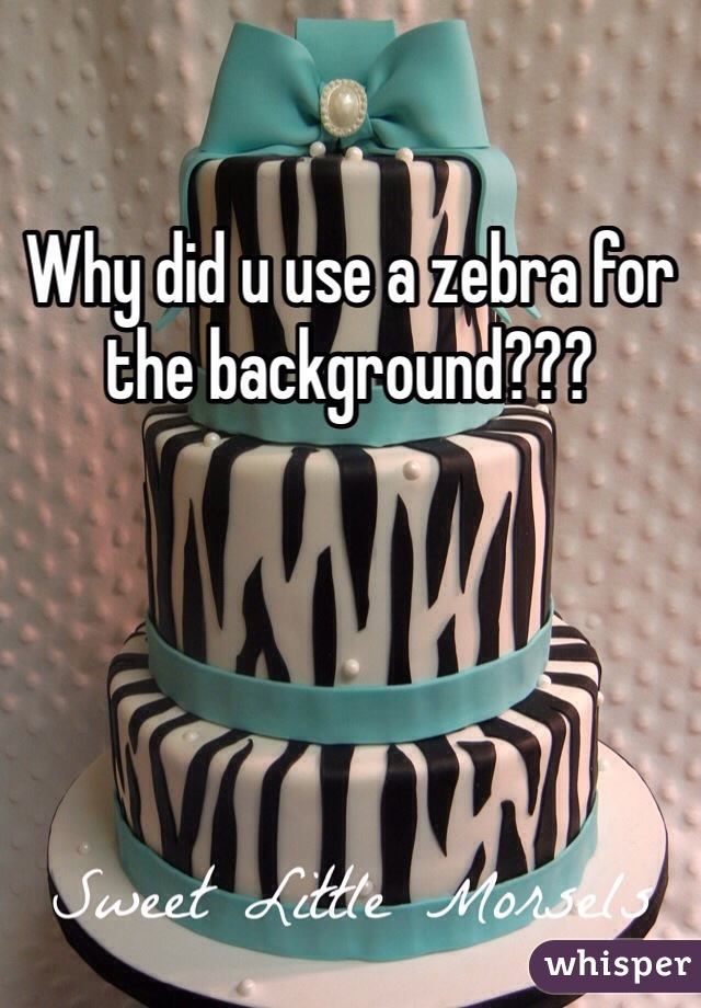 Why did u use a zebra for the background???