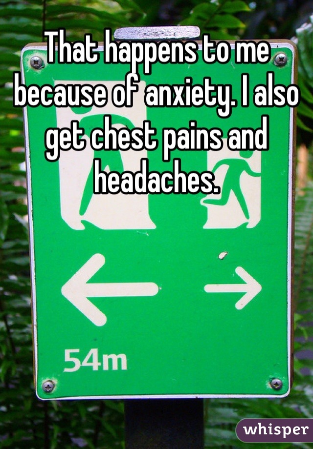 That happens to me because of anxiety. I also get chest pains and headaches.