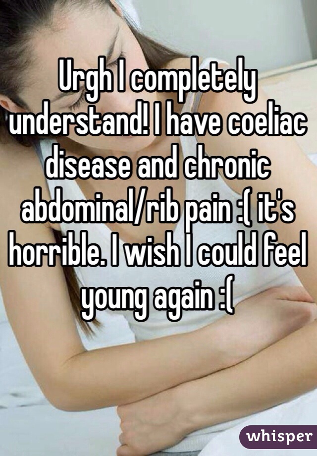 Urgh I completely understand! I have coeliac disease and chronic abdominal/rib pain :( it's horrible. I wish I could feel young again :(