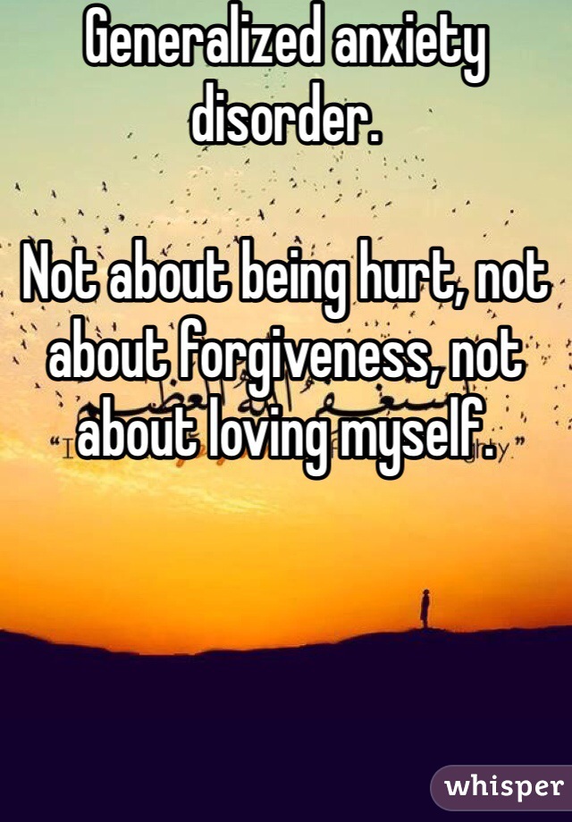 Generalized anxiety disorder.

Not about being hurt, not about forgiveness, not about loving myself. 

