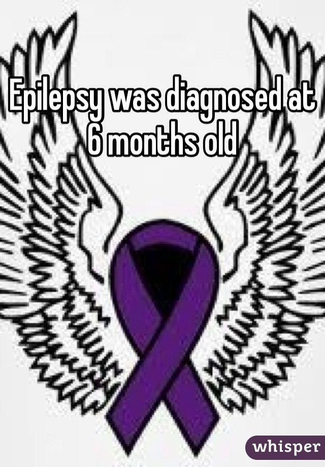 Epilepsy was diagnosed at 6 months old 