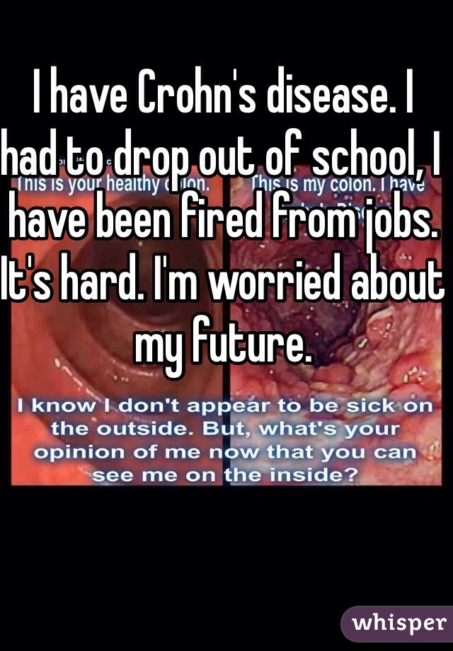 I have Crohn's disease. I had to drop out of school, I have been fired from jobs. It's hard. I'm worried about my future.