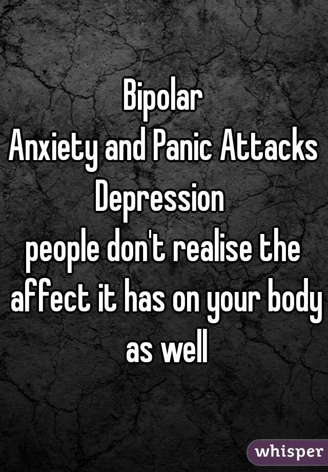 Bipolar
Anxiety and Panic Attacks
Depression 
people don't realise the affect it has on your body as well