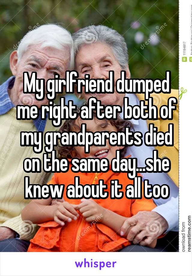 My girlfriend dumped me right after both of my grandparents died on the same day...she knew about it all too