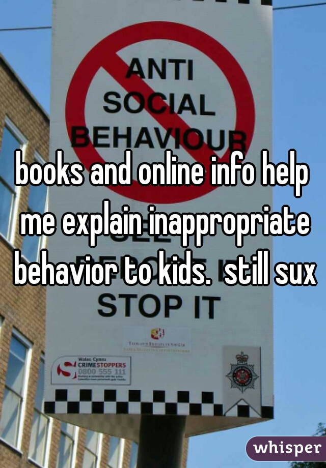 books and online info help me explain inappropriate behavior to kids.  still sux