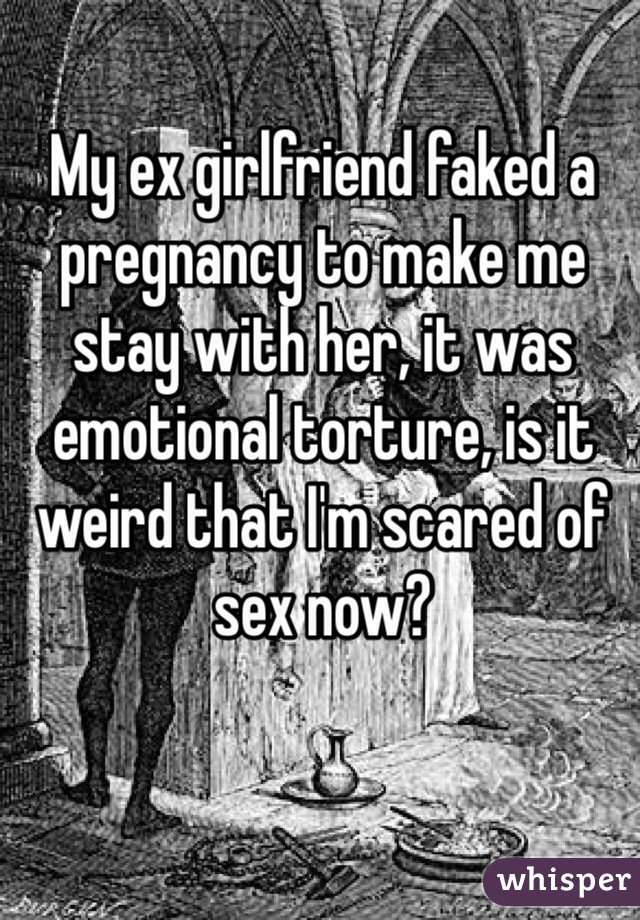 My ex girlfriend faked a pregnancy to make me stay with her, it was emotional torture, is it weird that I'm scared of sex now? 