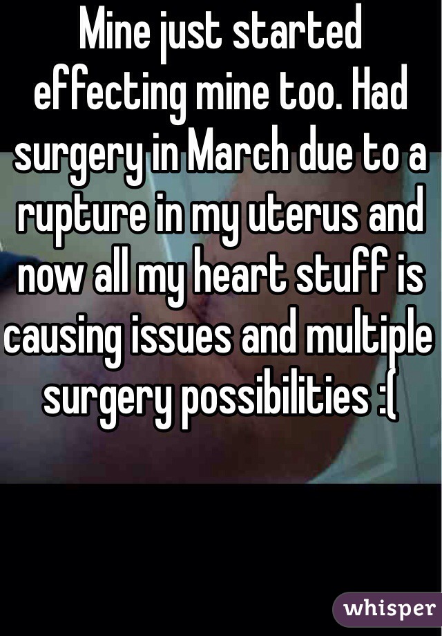 Mine just started effecting mine too. Had surgery in March due to a rupture in my uterus and now all my heart stuff is causing issues and multiple surgery possibilities :(