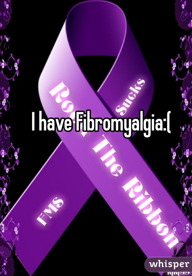 I have Fibromyalgia:( 