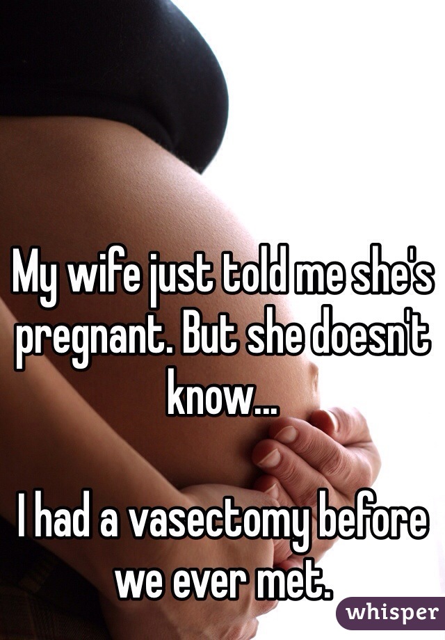 My wife just told me she's pregnant. But she doesn't know...

I had a vasectomy before we ever met.