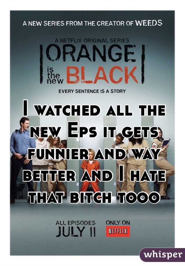 I watched all the new Eps it gets funnier and way better and I hate that bitch tooo