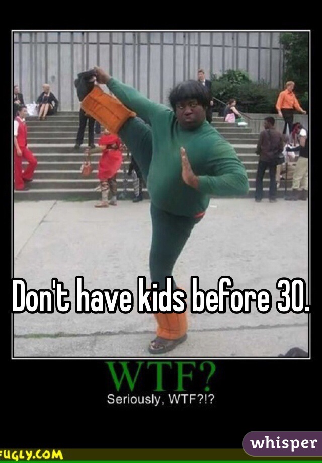Don't have kids before 30.