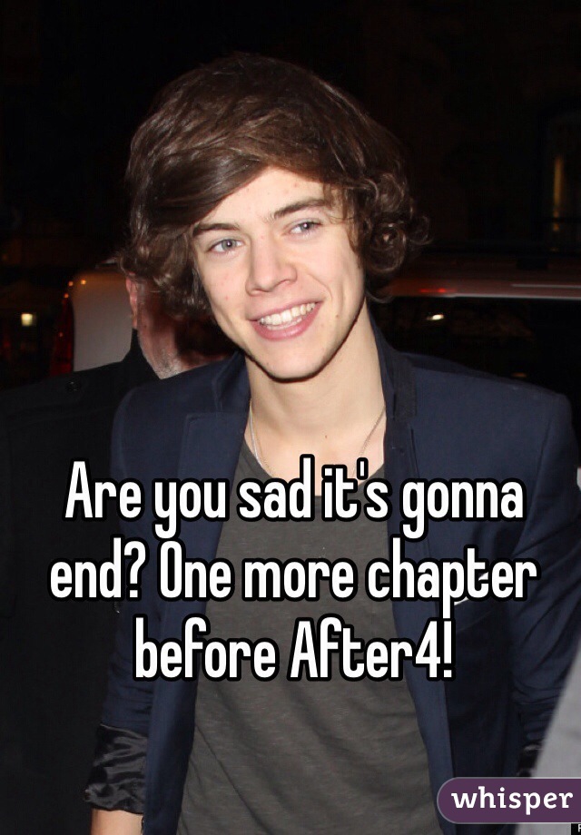 Are you sad it's gonna end? One more chapter before After4!