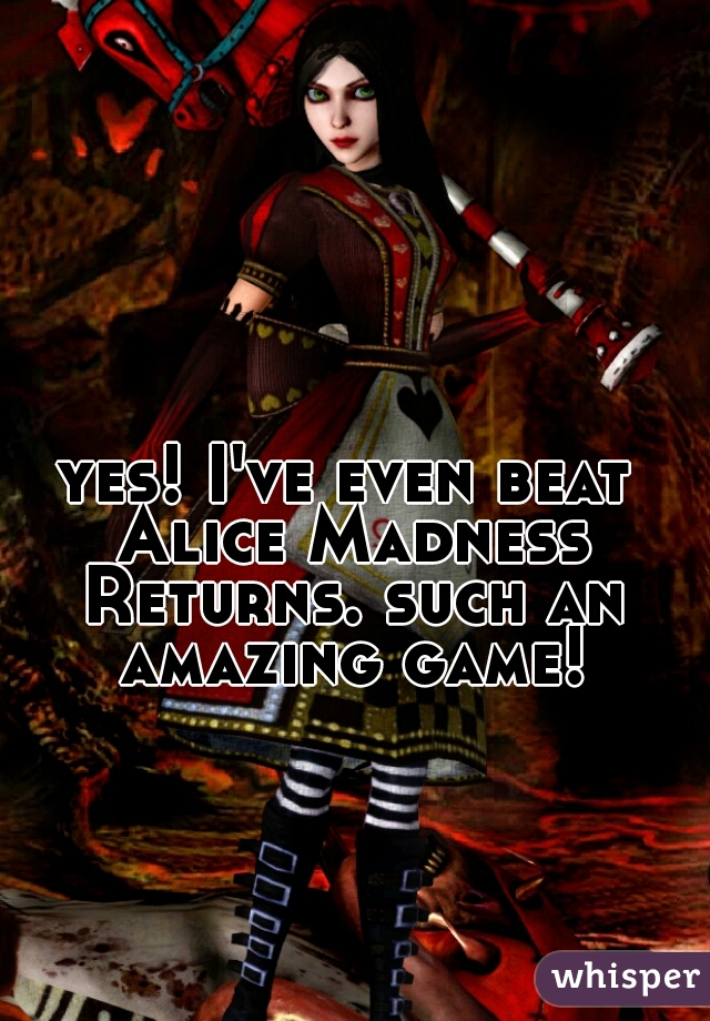 yes! I've even beat Alice Madness Returns. such an amazing game!