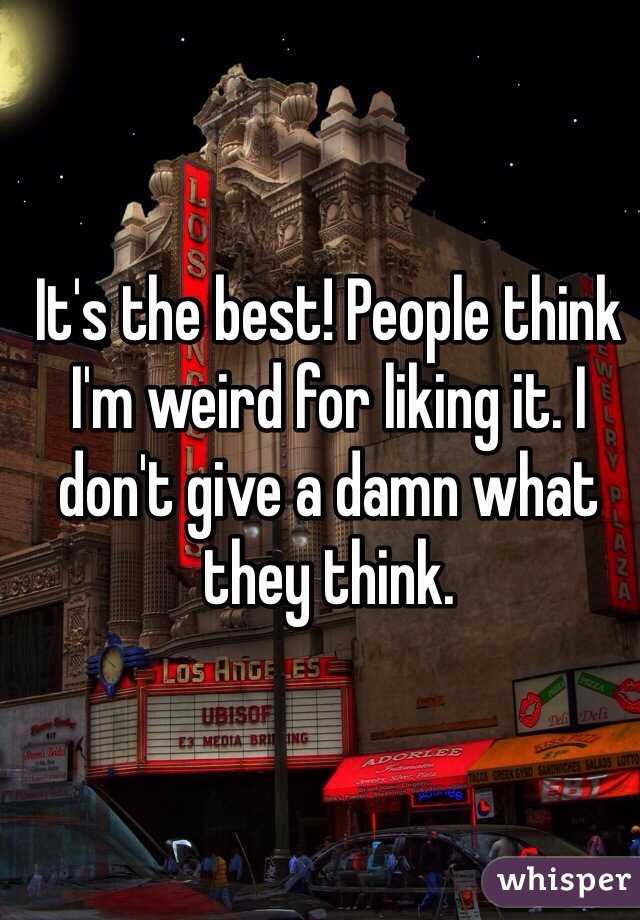 It's the best! People think I'm weird for liking it. I don't give a damn what they think. 