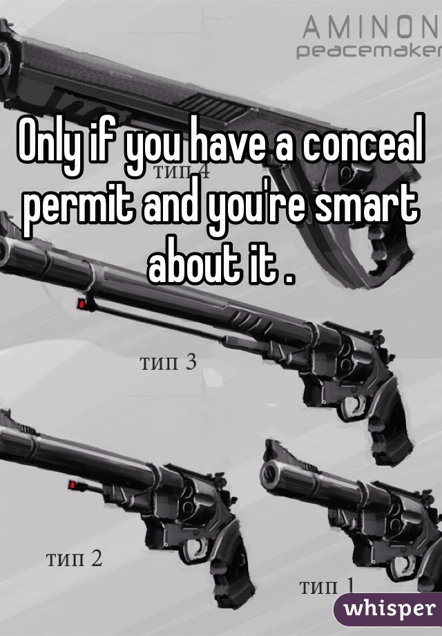 Only if you have a conceal permit and you're smart about it . 