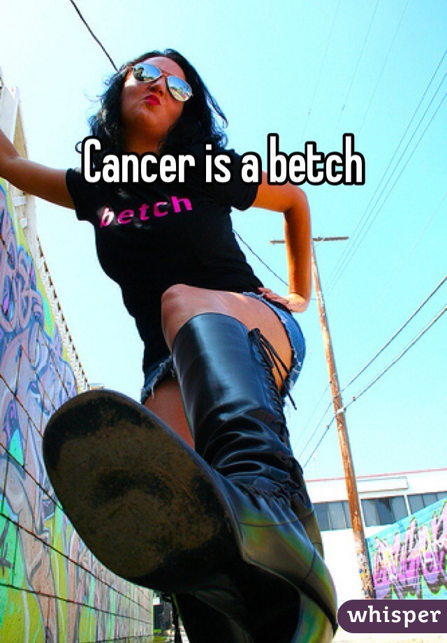 Cancer is a betch