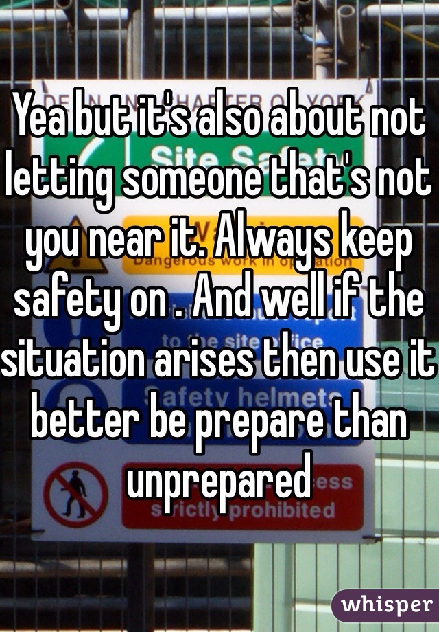 Yea but it's also about not letting someone that's not you near it. Always keep safety on . And well if the situation arises then use it better be prepare than unprepared 