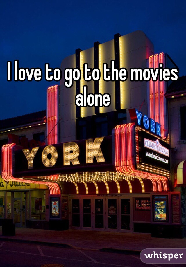 I love to go to the movies alone 