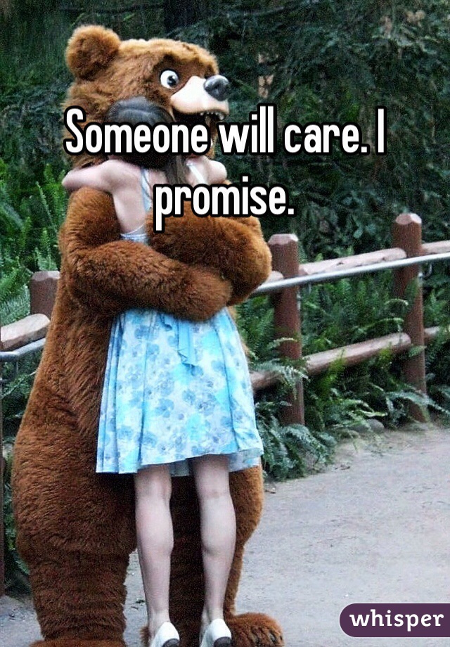 Someone will care. I promise.

