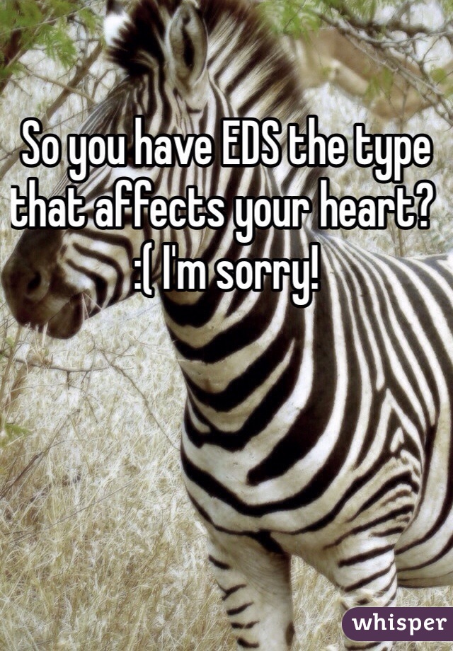 So you have EDS the type that affects your heart? :( I'm sorry! 