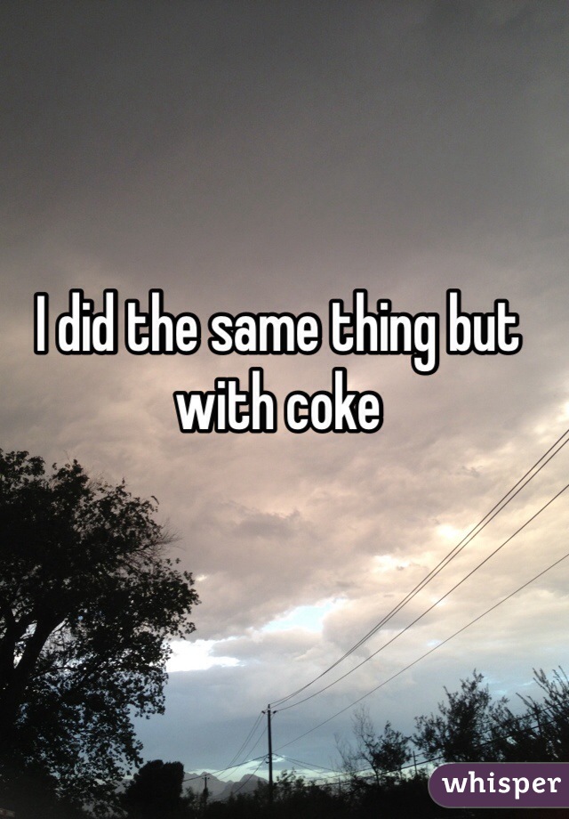 I did the same thing but with coke