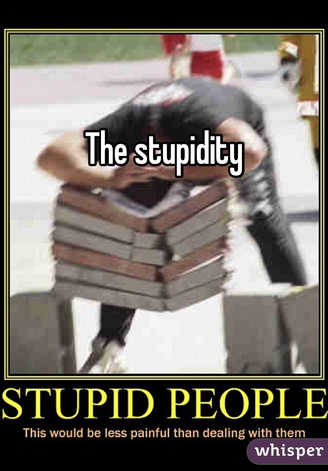 The stupidity