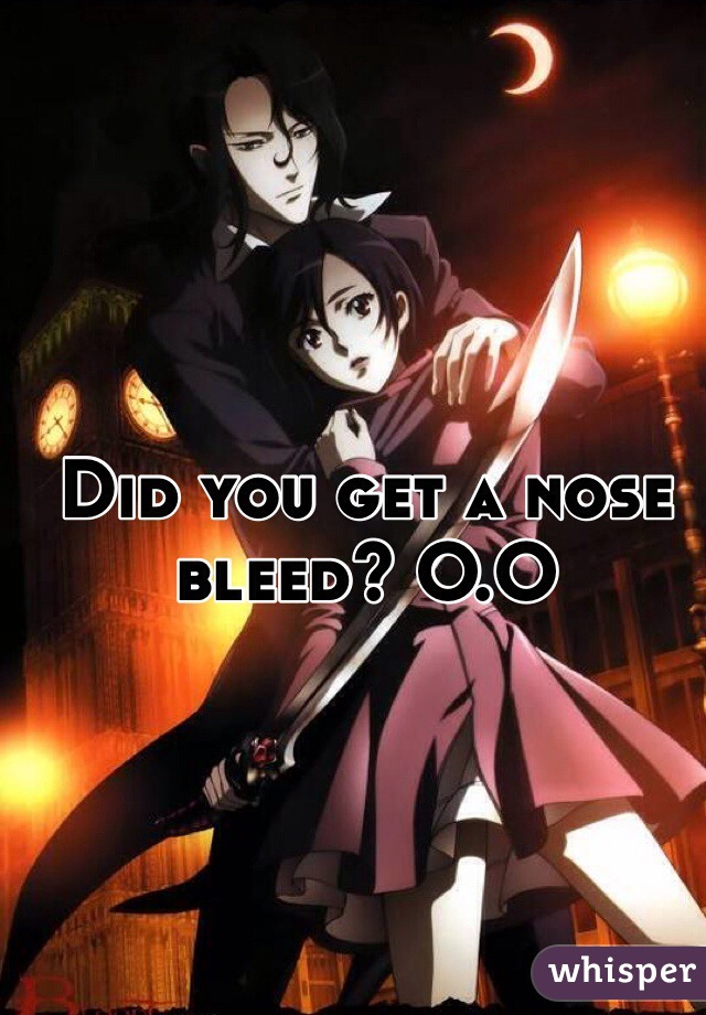 Did you get a nose bleed? O.O