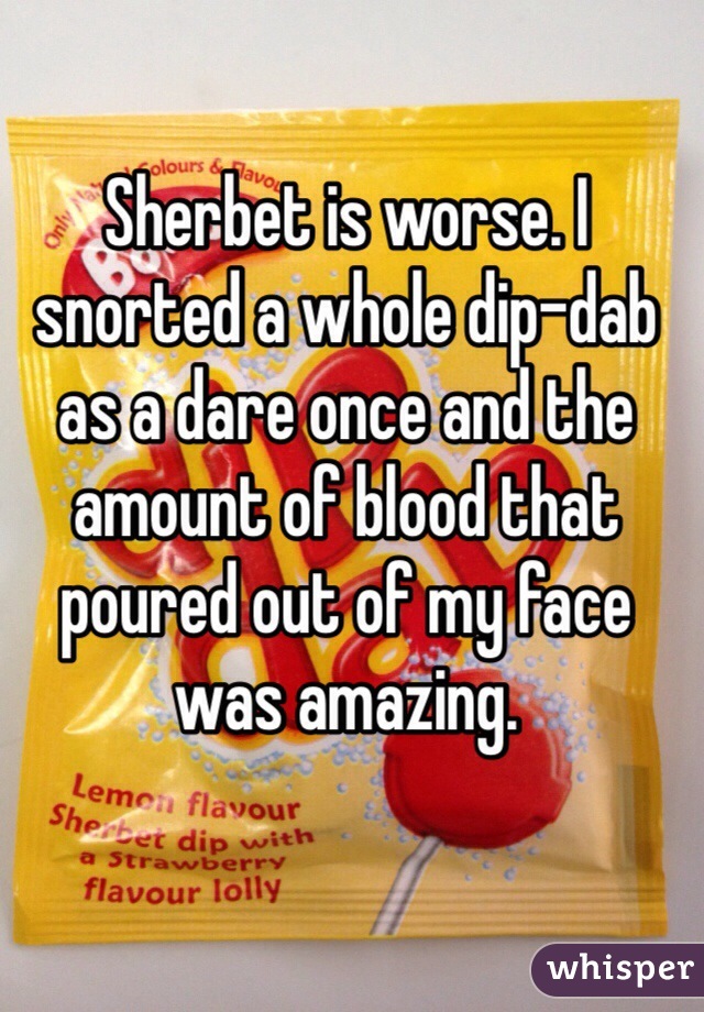 Sherbet is worse. I snorted a whole dip-dab as a dare once and the amount of blood that poured out of my face was amazing.