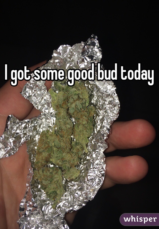 I got some good bud today 