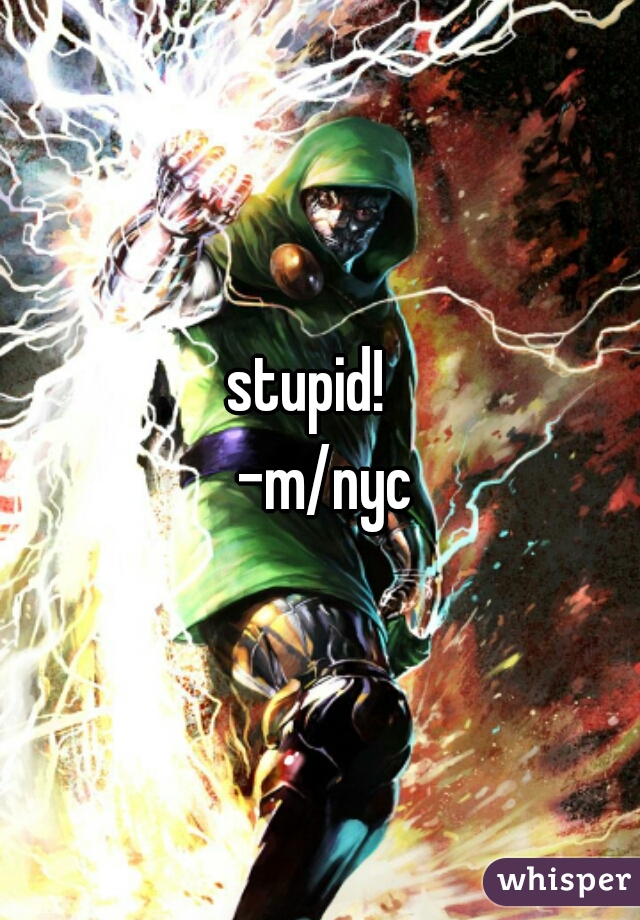 stupid!  
 -m/nyc