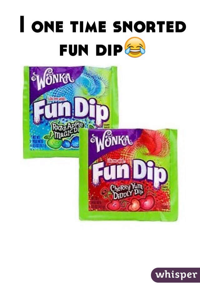 I one time snorted fun dip😂