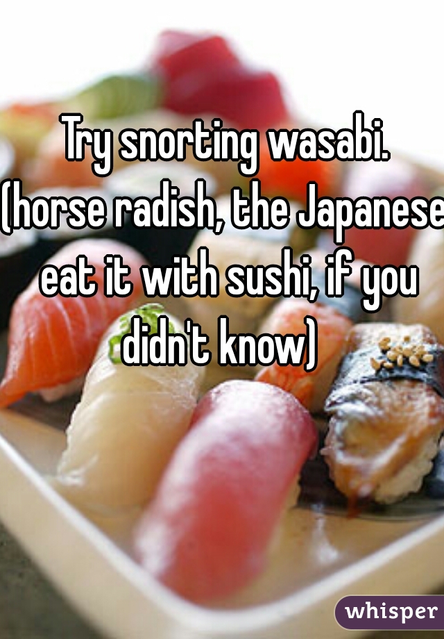 Try snorting wasabi.
(horse radish, the Japanese eat it with sushi, if you didn't know)  