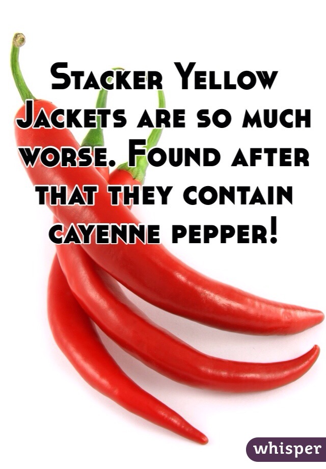 Stacker Yellow Jackets are so much worse. Found after that they contain cayenne pepper!