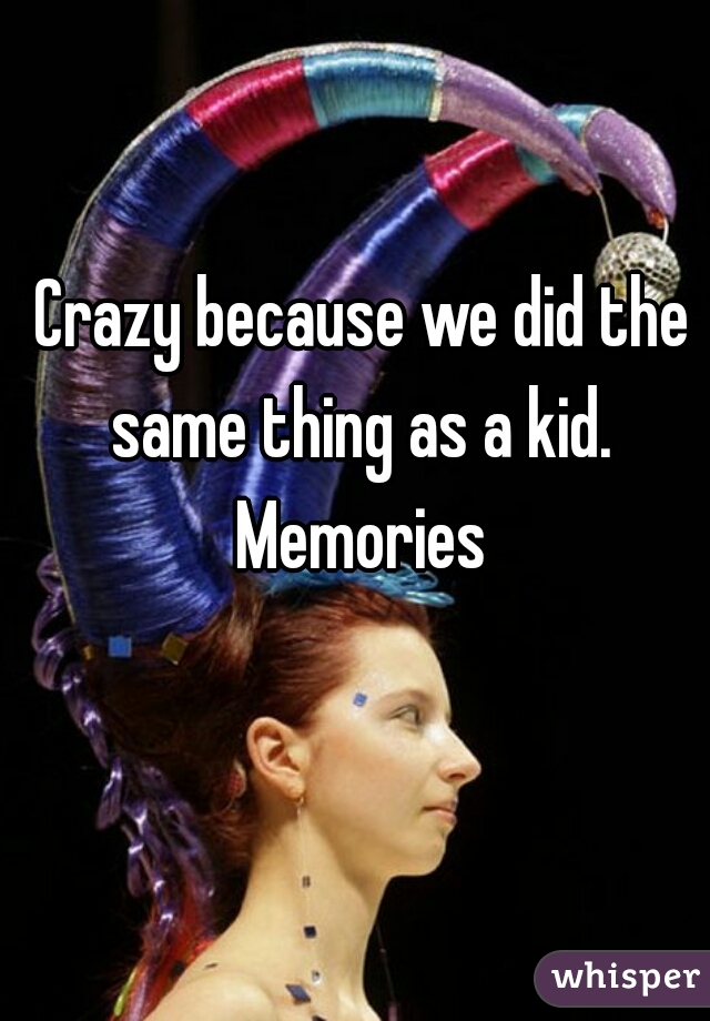 Crazy because we did the same thing as a kid.  Memories 