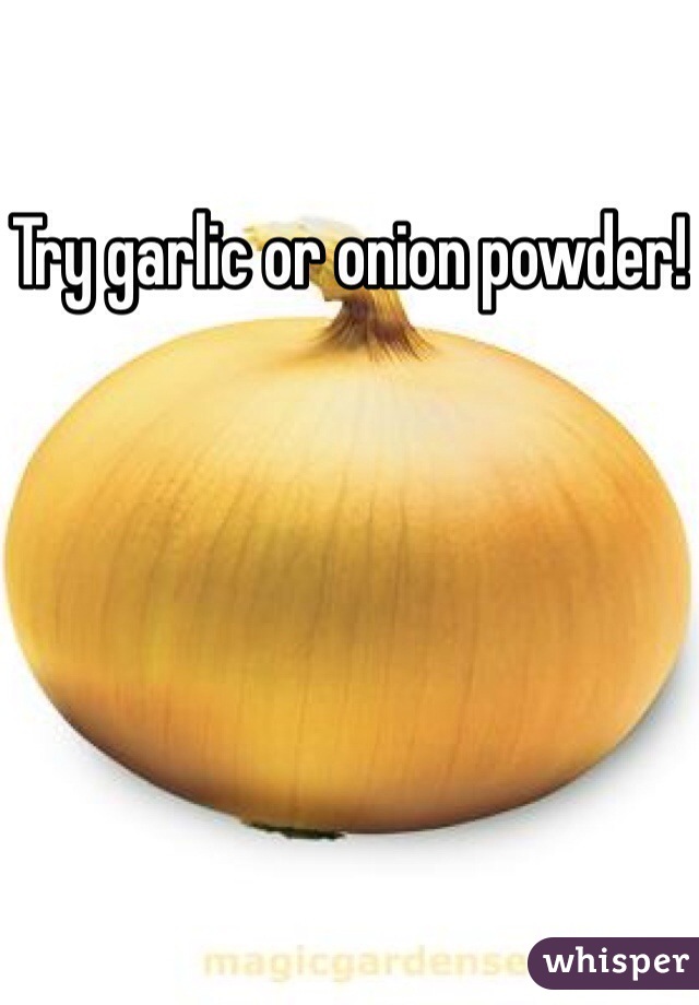 Try garlic or onion powder!