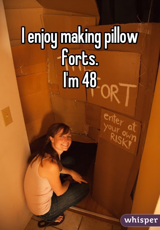 I enjoy making pillow forts.
I'm 48