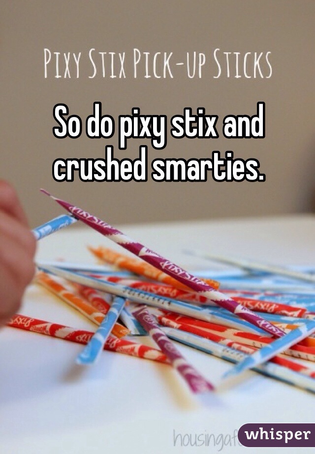 So do pixy stix and crushed smarties.