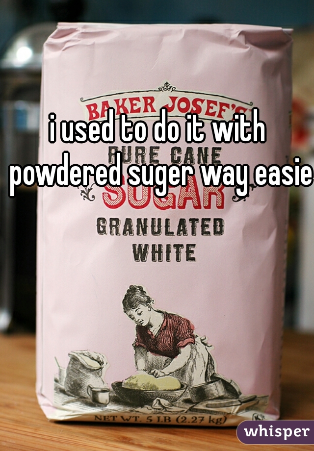 i used to do it with powdered suger way easier