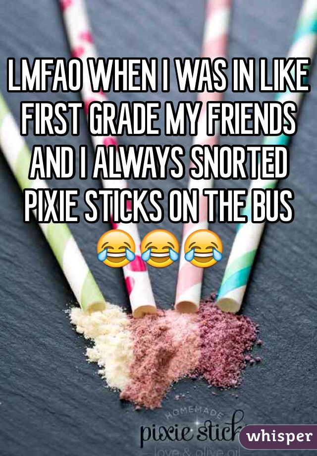 LMFAO WHEN I WAS IN LIKE FIRST GRADE MY FRIENDS AND I ALWAYS SNORTED PIXIE STICKS ON THE BUS 😂😂😂