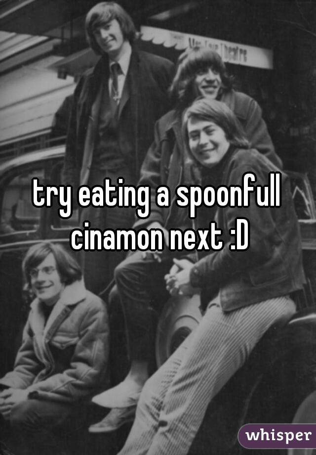 try eating a spoonfull cinamon next :D