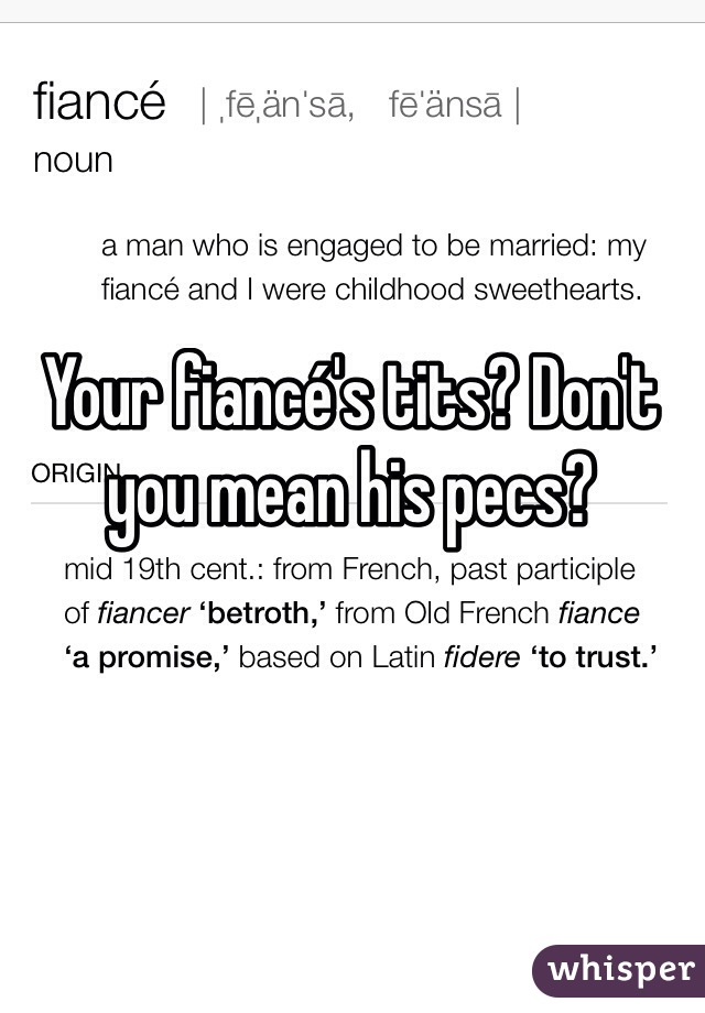 Your fiancé's tits? Don't you mean his pecs?