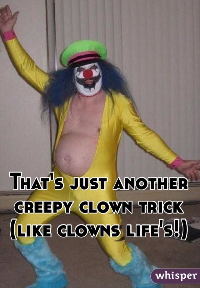 That's just another creepy clown trick (like clowns life's!)