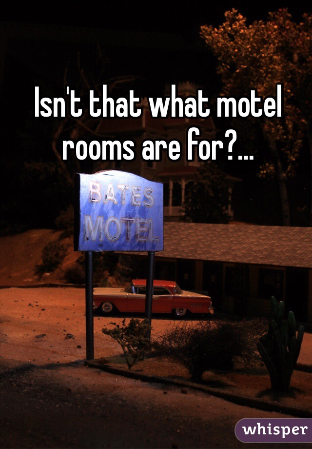 Isn't that what motel rooms are for?...