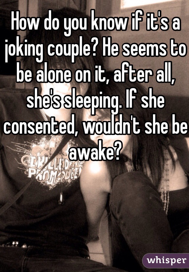 How do you know if it's a joking couple? He seems to be alone on it, after all, she's sleeping. If she consented, wouldn't she be awake?