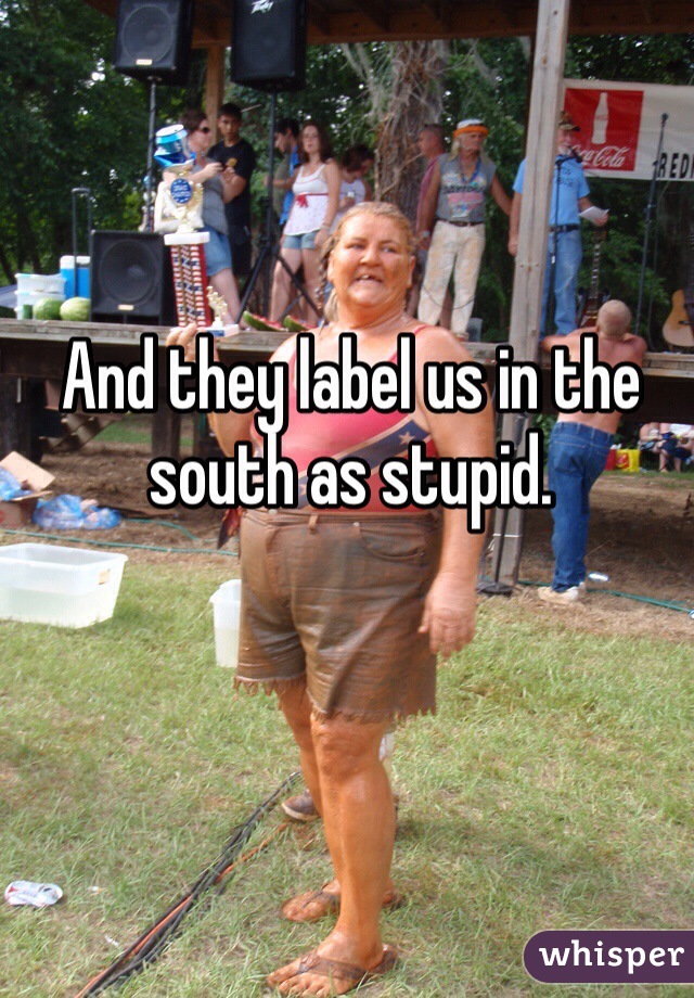 And they label us in the south as stupid.