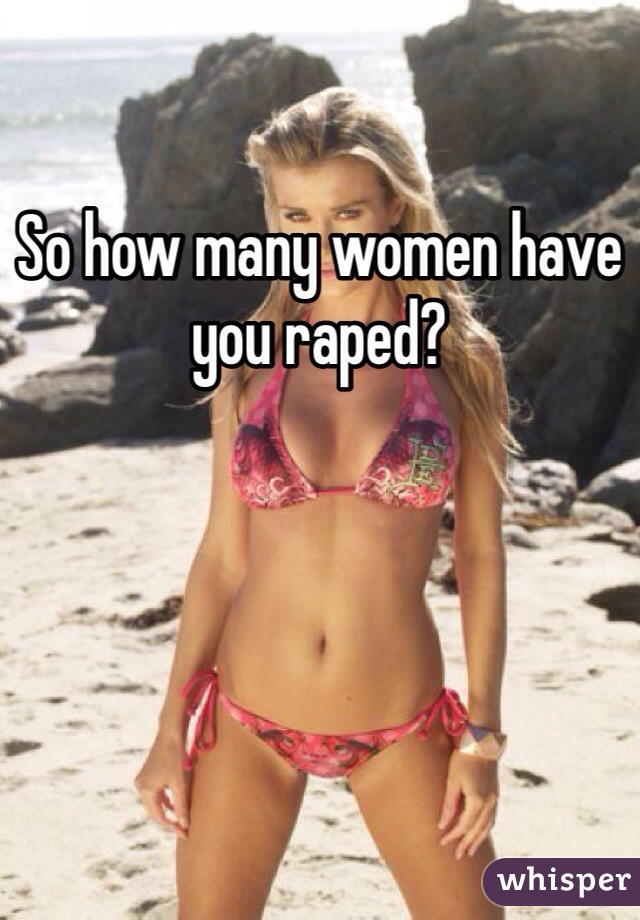 So how many women have you raped?