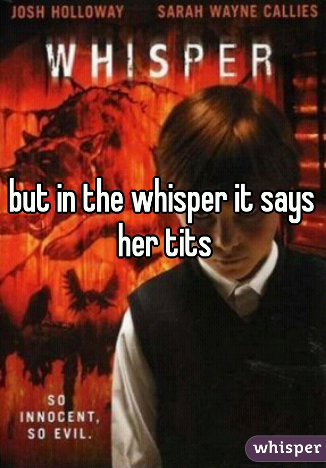 but in the whisper it says her tits