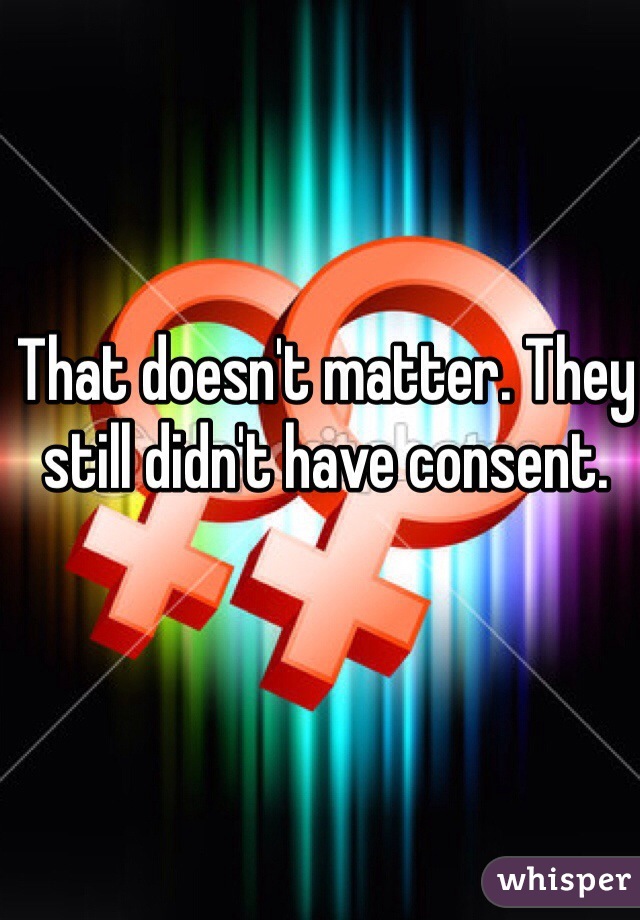 That doesn't matter. They still didn't have consent. 