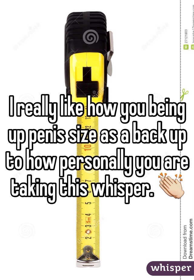 I really like how you being up penis size as a back up to how personally you are taking this whisper. 👏 